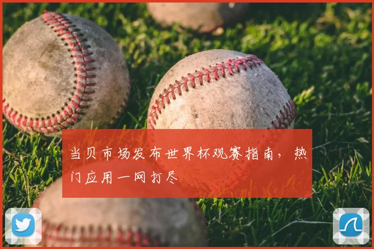 当贝市场发布世界杯观赛指南,热门应用一网打尽
