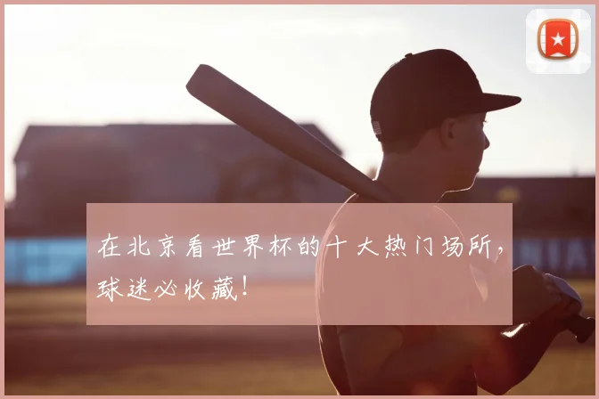 在北京看世界杯的十大热门场所,球迷必收藏!