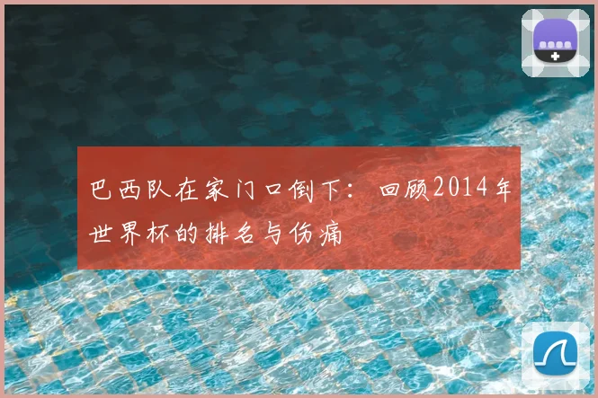 巴西队在家门口倒下:回顾2014年世界杯的排名与伤痛