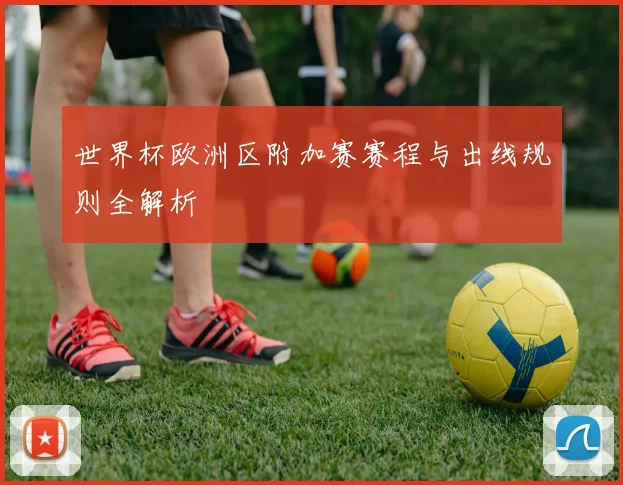 世界杯欧洲区附加赛赛程与出线规则全解析