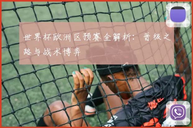 世界杯欧洲区预赛全解析：晋级之路与战术博弈