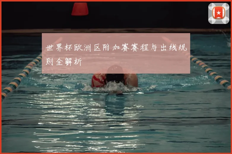 世界杯欧洲区附加赛赛程与出线规则全解析