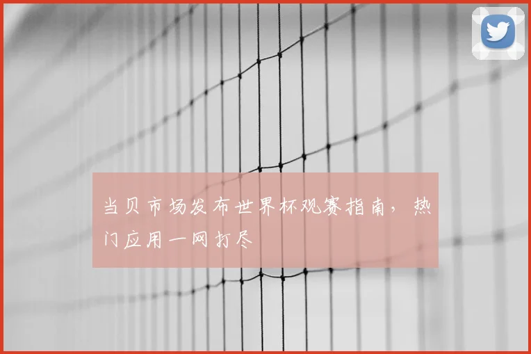 当贝市场发布世界杯观赛指南,热门应用一网打尽